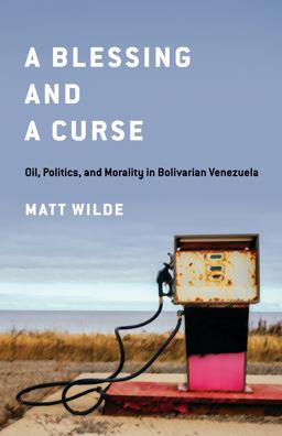 Blessing and a Curse Oil, Politics, and Morality in Bolivarian Venezuela  9781503637078 Front Cover