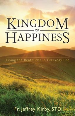 Kingdom of Happiness Living the Beatitudes in Everyday Life  9781505105902 Front Cover