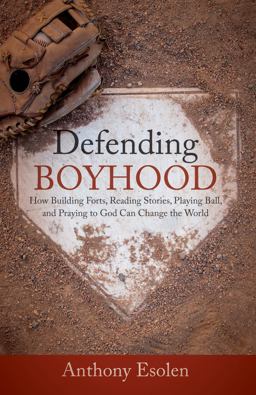 Defending Boyhood How Building Forts, Reading Stories, Playing Ball, and Praying to God Can Change the World  9781505112429 Front Cover