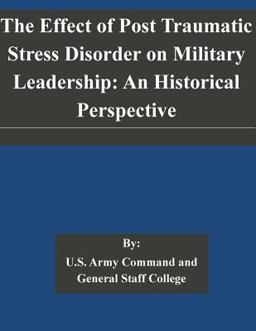 The Effect of Post Traumatic Stress Disorder on Military Leadership: an Historical Perspective