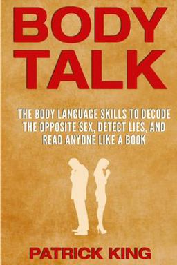 BODY TALK: the Body Language Skills to Decode the Opposite Sex, Detect Lies, and Read Anyone Like a Book