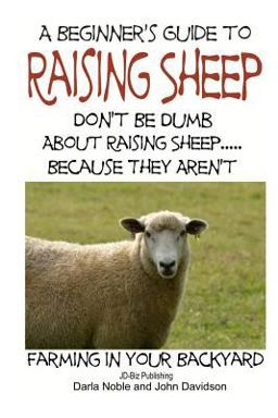 A Beginner's Guide to Raising Sheep - Don't Be Dumb about Raising Sheep... Because They Aren't