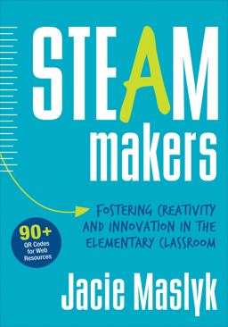 STEAM Makers Fostering Creativity and Innovation in the Elementary Classroom  9781506311241 Front Cover