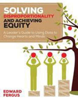 Solving Disproportionality and Achieving Equity A Leaderâ€²s Guide to Using Data to Change Hearts and Minds  9781506311258 Front Cover