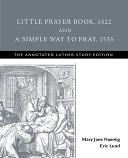 Little Prayer Book, 1522, and a Simple Way to Pray 1535 The Annotated Luther Study Edition  9781506432458 Front Cover