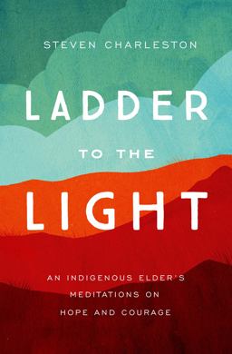 Ladder to the Light An Indigenous Elder's Meditations on Hope and Courage  9781506465739 Front Cover