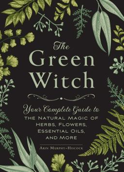 Green Witch Your Complete Guide to the Natural Magic of Herbs, Flowers, Essential Oils, and More  9781507204719 Front Cover