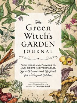 Green Witch's Garden Journal From Herbs and Flowers to Mushrooms and Vegetables, Your Planner and Logbook for a Magical Garden  9781507220061 Front Cover