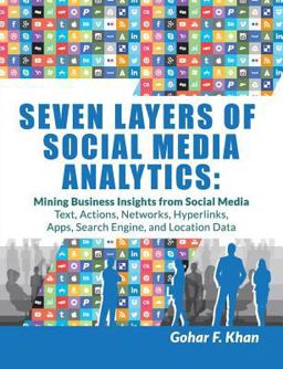 Seven Layers of Social Media Analytics Mining Business Insights from Social Media Text, Actions, Networks, Hyperlinks, Apps, Search Engine, and Location Data  9781507823200 Front Cover