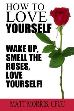 How to Love Yourself: Wake up, Smell the Roses, Love Yourself!