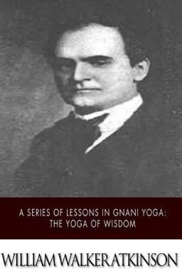 A Series of Lessons in Gnani Yoga: the Yoga of Wisdom