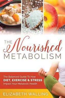 Nourished Metabolism The Balanced Guide to How Diet, Exercise and Stress Impact Your Metabolic Health  9781508750772 Front Cover