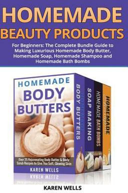 Homemade Beauty Products for Beginners: the Complete Bundle Guide to Making Luxurious Homemade Soap, Homemade Body Butter, and Homemade Shampoo Recipes