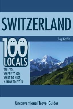 Switzerland: 100 Locals Tell You What to Do, Where to Hike, and How to Fit In  9781508869399 Front Cover