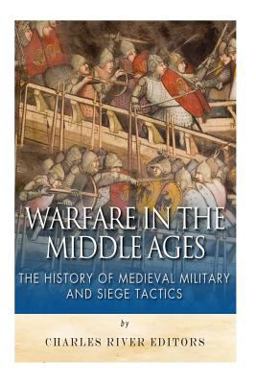 Warfare in the Middle Ages: the History of Medieval Military and Siege Tactics