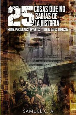 25 Cosas Que No Sabï¿½as de la Historia Mitos, Personajes, Inventos y Otros Datos Curiosos  9781508955917 Front Cover