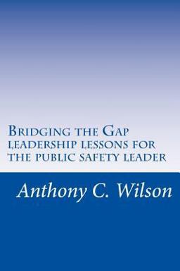 Bridging the Gap: Leadership Lessons for the Public Safety Leader  9781508968948 Front Cover