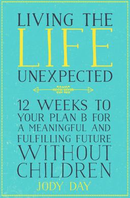 Living the Life Unexpected 12 Weeks to Your Plan B for a Meaningful and Fulfilling Future Without Children  9781509809035 Front Cover