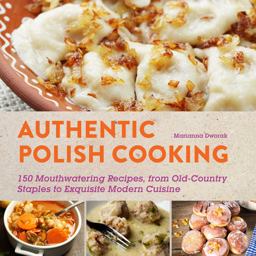Authentic Polish Cooking 120 Mouthwatering Recipes, from Old-Country Staples to Exquisite Modern Cuisine  9781510702196 Front Cover