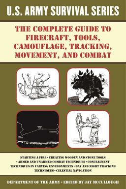 The Complete U. S. Army Survival Guide to Firecraft, Tools, Camouflage, Tracking, Movement, and Combat The Complete U. S. Army Survival Guide to Firecraft, Tools, Camouflage, Tracking, Movement, and Combat