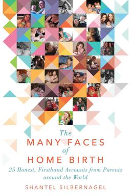 Many Faces of Home Birth 25 Honest, Firsthand Accounts from Parents Around the World 2017 9781510724976 Front Cover