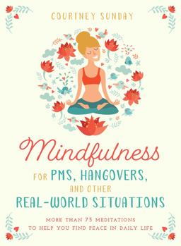 Mindfulness for PMS, Hangovers, and Other Real-World Situations More Than 75 Meditations to Help You Find Peace in Daily Life 2018 9781510730656 Front Cover