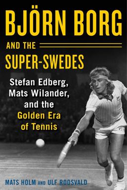 Bjï¿½rn Borg and the Super-Swedes Stefan Edberg, Mats Wilander, and the Golden Era of Tennis  9781510733633 Front Cover