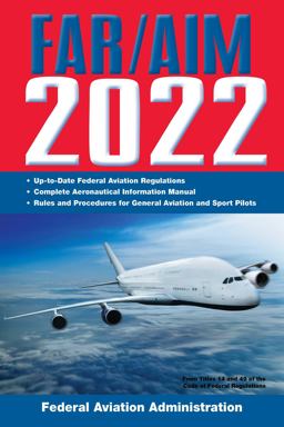 FAR/AIM 2022: up-To-Date FAA Regulations / Aeronautical Information Manual FAR/AIM 2022: up-To-Date FAA Regulations / Aeronautical Information Manual