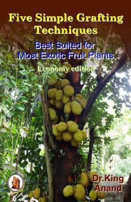 Five Simple Grafting Techniques Best Suited for Most Exotic Fruit Plants (Economy Edition) Five Simple Grafting Techniques Best Suited for Most Exotic Fruit Plants (Economy Edition)