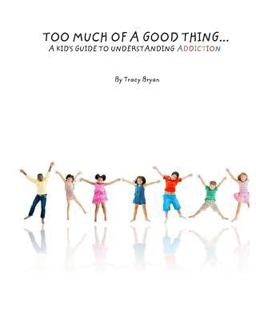 Too Much of a Good Thing... a Kid's Guide to Understanding Addiction