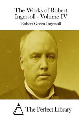 The Works of Robert Ingersoll - Volume IV