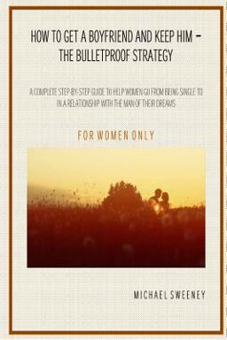 How to Get a Boyfriend and Keep Him - the Bulletproof Strategy