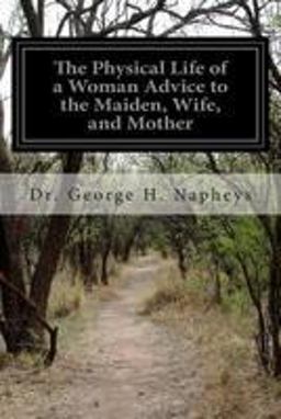 The Physical Life of a Woman Advice to the Maiden, Wife, and Mother The Physical Life of a Woman Advice to the Maiden, Wife, and Mother