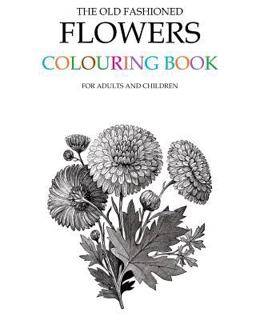 The Old Fashioned Flowers Colouring Book The Old Fashioned Flowers Colouring Book