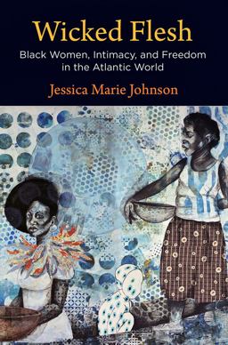 Wicked Flesh Black Women, Intimacy, and Freedom in the Atlantic World  9781512823707 Front Cover