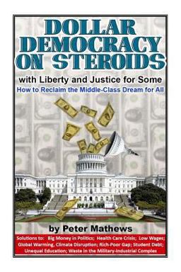 Dollar Democracy on Steroids With Liberty and Justice for Some; How to Reclaim the Middle Class Dream for All  9781513651422 Front Cover