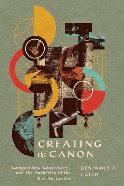 Creating the Canon Composition, Controversy, and the Authority of the New Testament  9781514001103 Front Cover