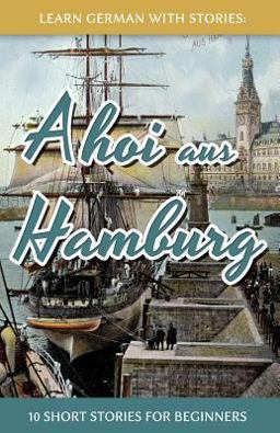 Learn German with Stories: Ahoi Aus Hamburg - 10 Short Stories for Beginners  9781514134306 Front Cover