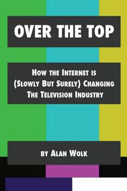 Over the Top How the Internet Is (Slowly but Surely) Changing the Television Industry  9781514139011 Front Cover