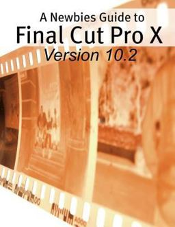 Newbies Guide to Final Cut Pro X (Version 10. 2) A Beginnings Guide to Video Editing Like a Pro  9781514380529 Front Cover
