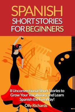 Spanish Short Stories for Beginners 8 Unconventional Short Stories to Grow Your Vocabulary and Learn Spanish the Fun Way!  9781514646083 Front Cover