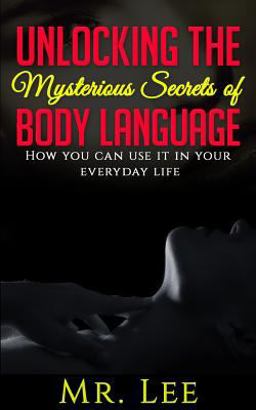 Unlocking the Secrets of Body Language: How You Can Use It in Your Everyday Life