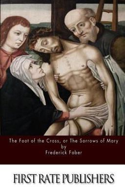The Foot of the Cross; or the Sorrows of Mary The Foot of the Cross; or the Sorrows of Mary