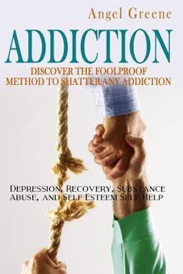 Addiction Discover the Foolproof Method to Shatter Any Addiction - Depression, Recovery, Substance Abuse, and Self Esteem Self Help  9781514872376 Front Cover