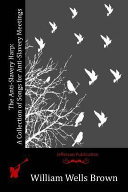 The Anti-Slavery Harp: a Collection of Songs for Anti-Slavery Meetings The Anti-Slavery Harp: a Collection of Songs for Anti-Slavery Meetings