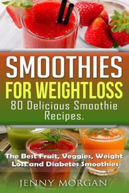 Smoothies for Weight Loss. 80 Delicious Smoothie Recipes