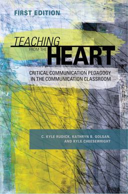 Teaching from the Heart Critical Communication Pedagogy in the Communication Classroom 1st 9781516513352 Front Cover