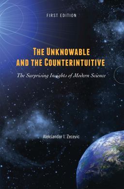 Unknowable and the Counterintuitive The Surprising Insights of Modern Science 1st 9781516593323 Front Cover
