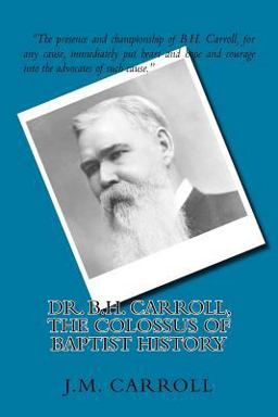 Dr. B. H. Carroll, the Colossus of Baptist History