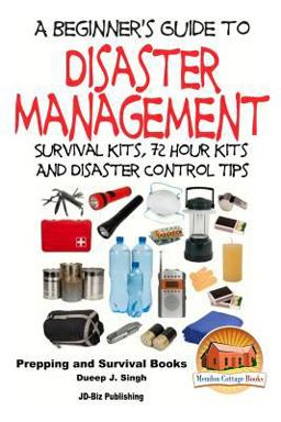 A Beginner's Guide to Disaster Management: Survival Kits, 72 Hour Kits and Disaster Control Tips